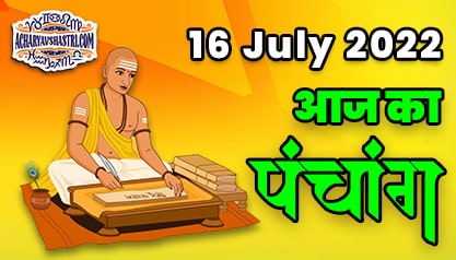 Aaj Ka Panchang 16 जुलाई 2022 का पंचांग: 16 July 2022 ka Panchang, शुभ मुहूर्त और राहुकाल का समय